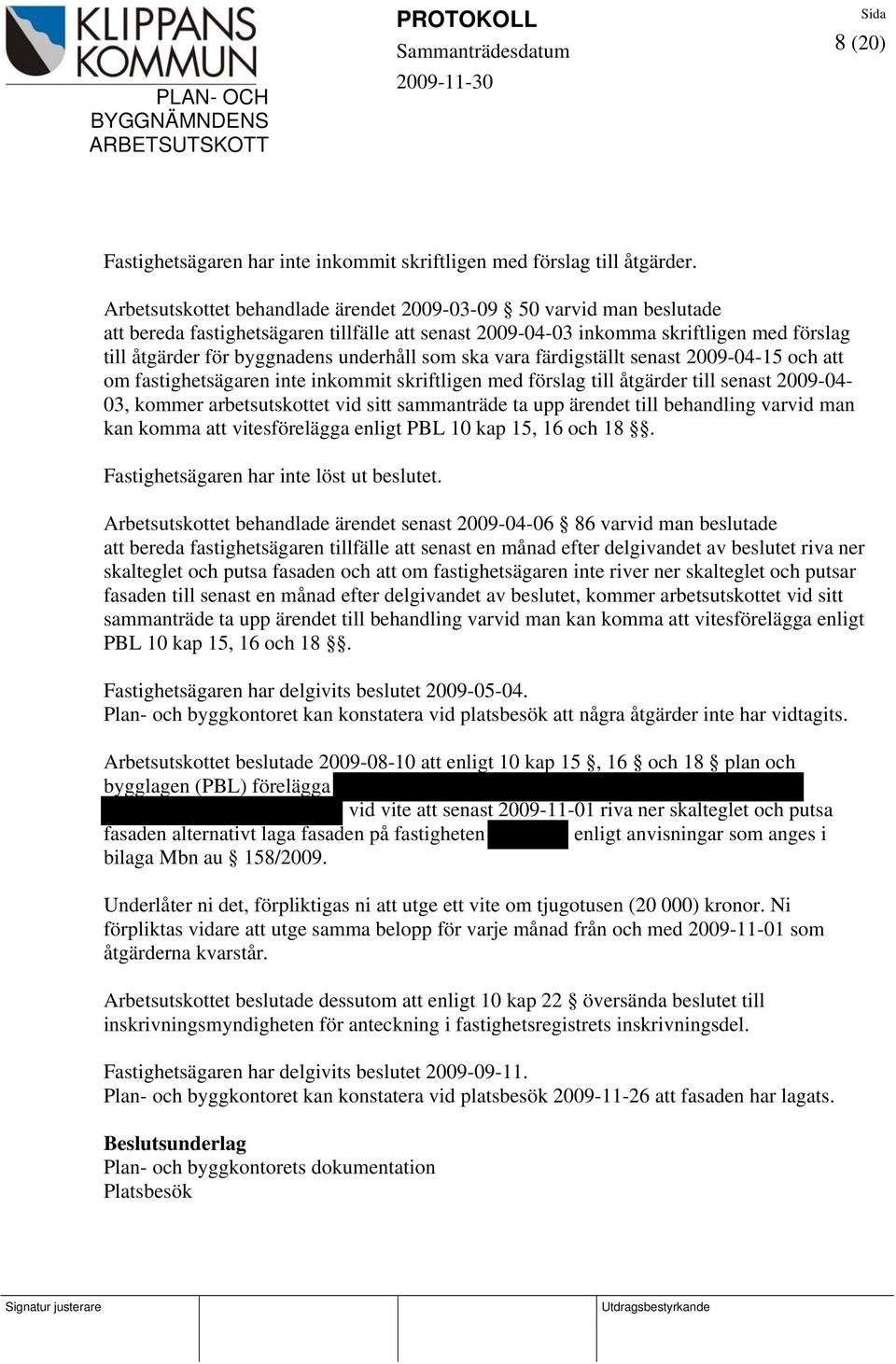 underhåll som ska vara färdigställt senast 2009-04-15 och att om fastighetsägaren inte inkommit skriftligen med förslag till åtgärder till senast 2009-04- 03, kommer arbetsutskottet vid sitt