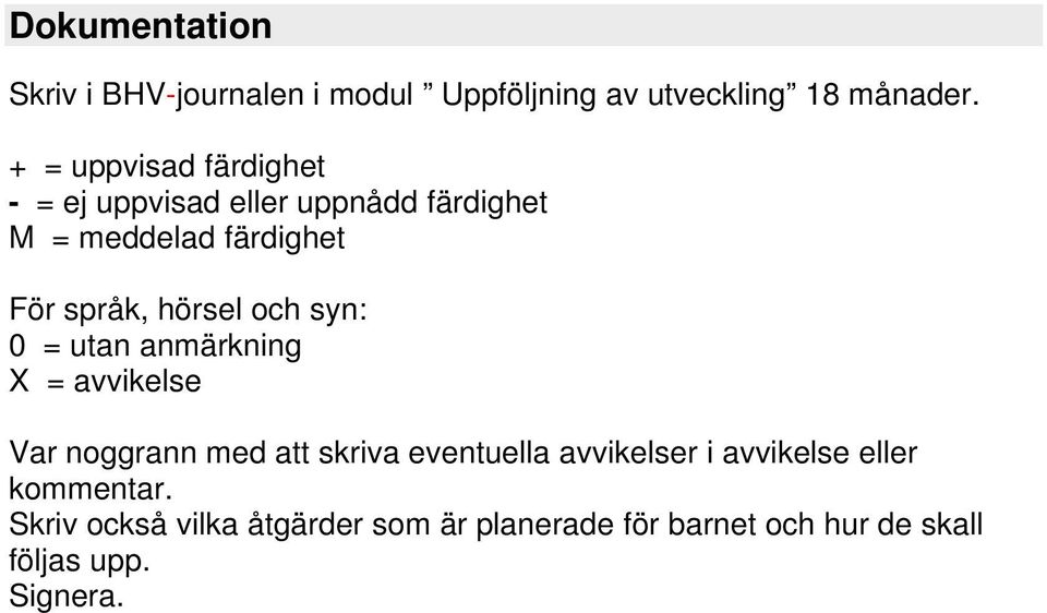 hörsel och syn: 0 = utan anmärkning X = avvikelse Var noggrann med att skriva eventuella avvikelser