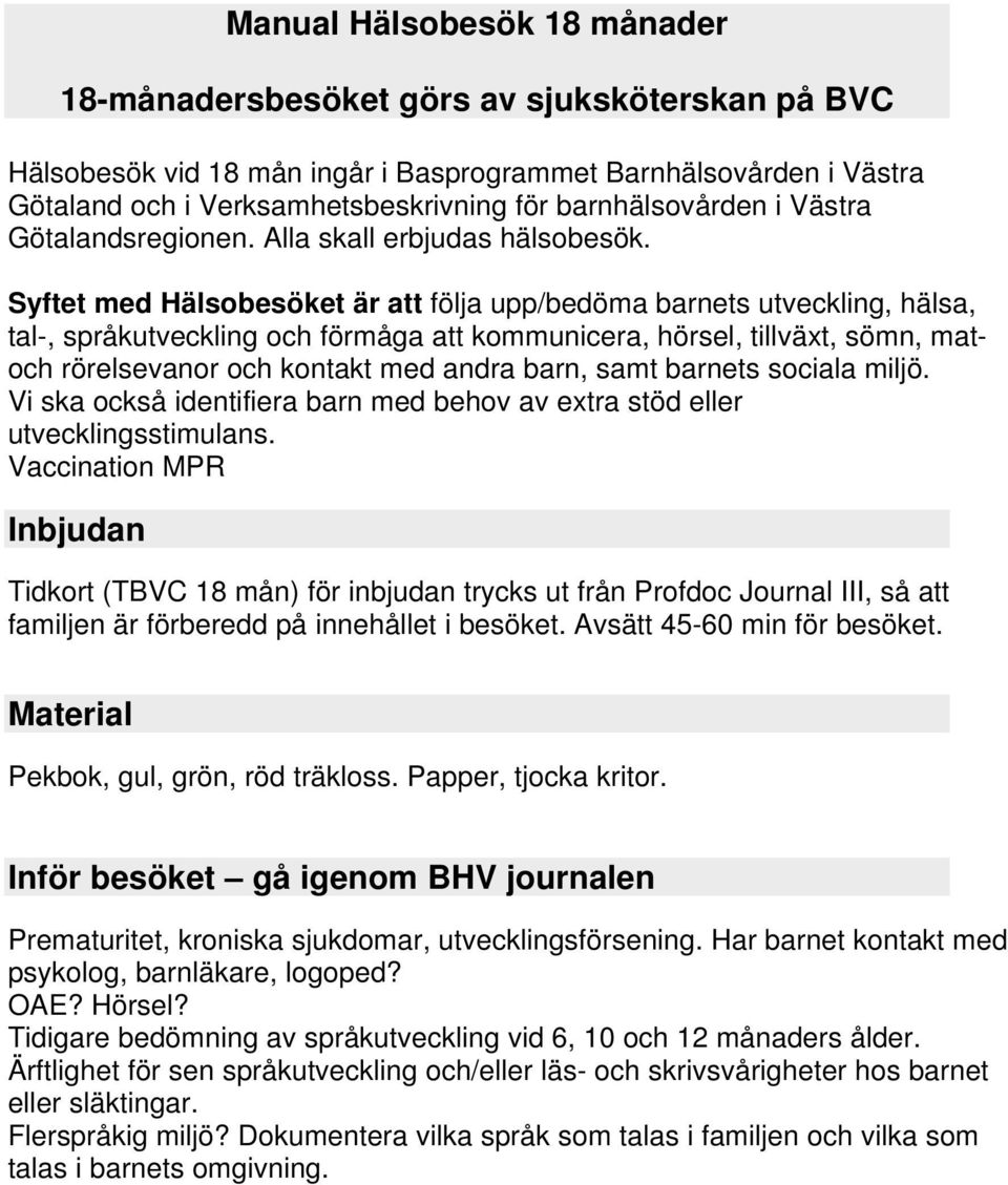 Syftet med Hälsobesöket är att följa upp/bedöma barnets utveckling, hälsa, tal-, språkutveckling och förmåga att kommunicera, hörsel, tillväxt, sömn, matoch rörelsevanor och kontakt med andra barn,