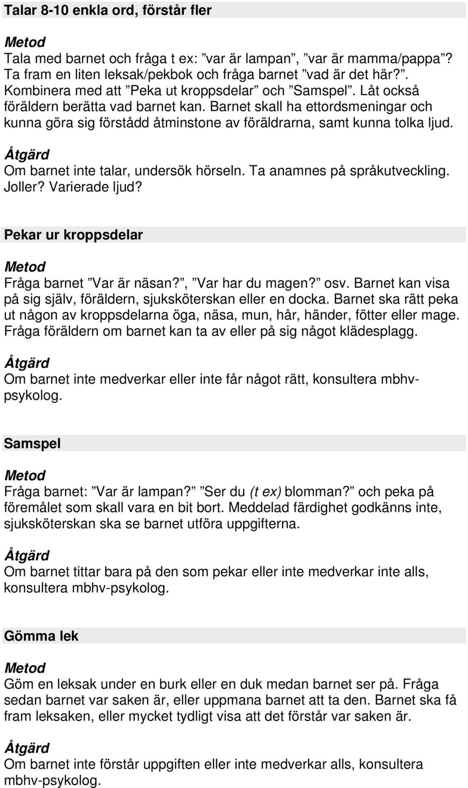 Barnet skall ha ettordsmeningar och kunna göra sig förstådd åtminstone av föräldrarna, samt kunna tolka ljud. Om barnet inte talar, undersök hörseln. Ta anamnes på språkutveckling. Joller?