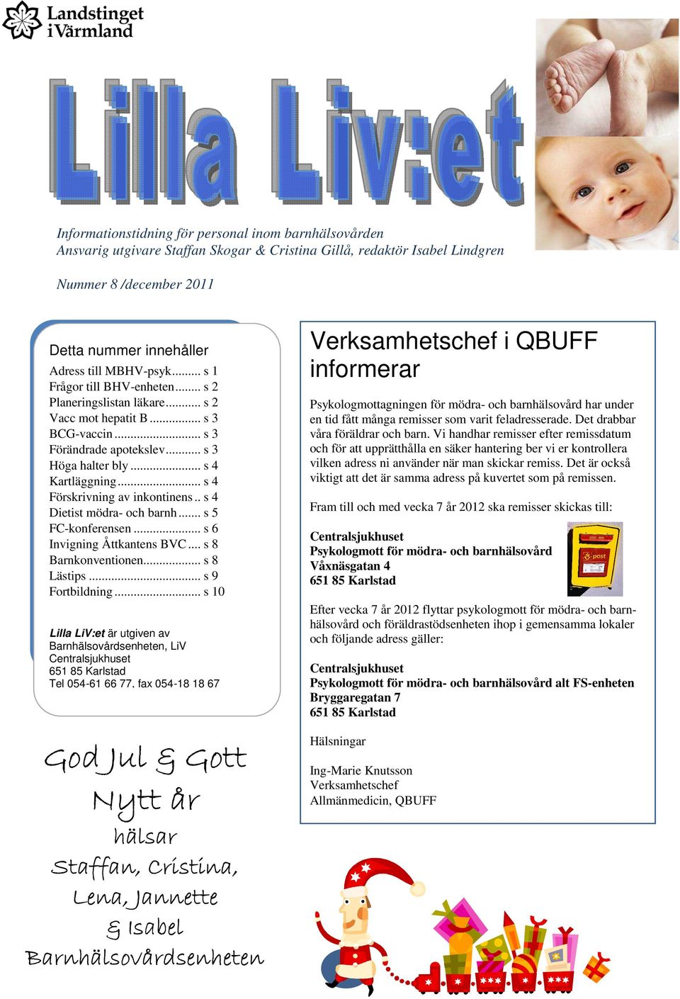 .. s 4 Förskrivning av inkontinens.. s 4 Dietist mödra- och barnh... s 5 FC-konferensen... s 6 Invigning Åttkantens BVC... s 8 Barnkonventionen... s 8 Lästips... s 9 Fortbildning.