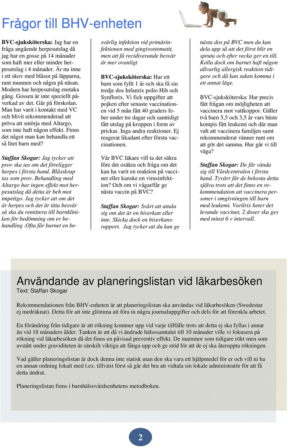 Man har varit i kontakt med VC och blivit rekommenderad att pröva att smörja med Altargo, som inte haft någon effekt. Finns det något man kan behandla ett så litet barn med?