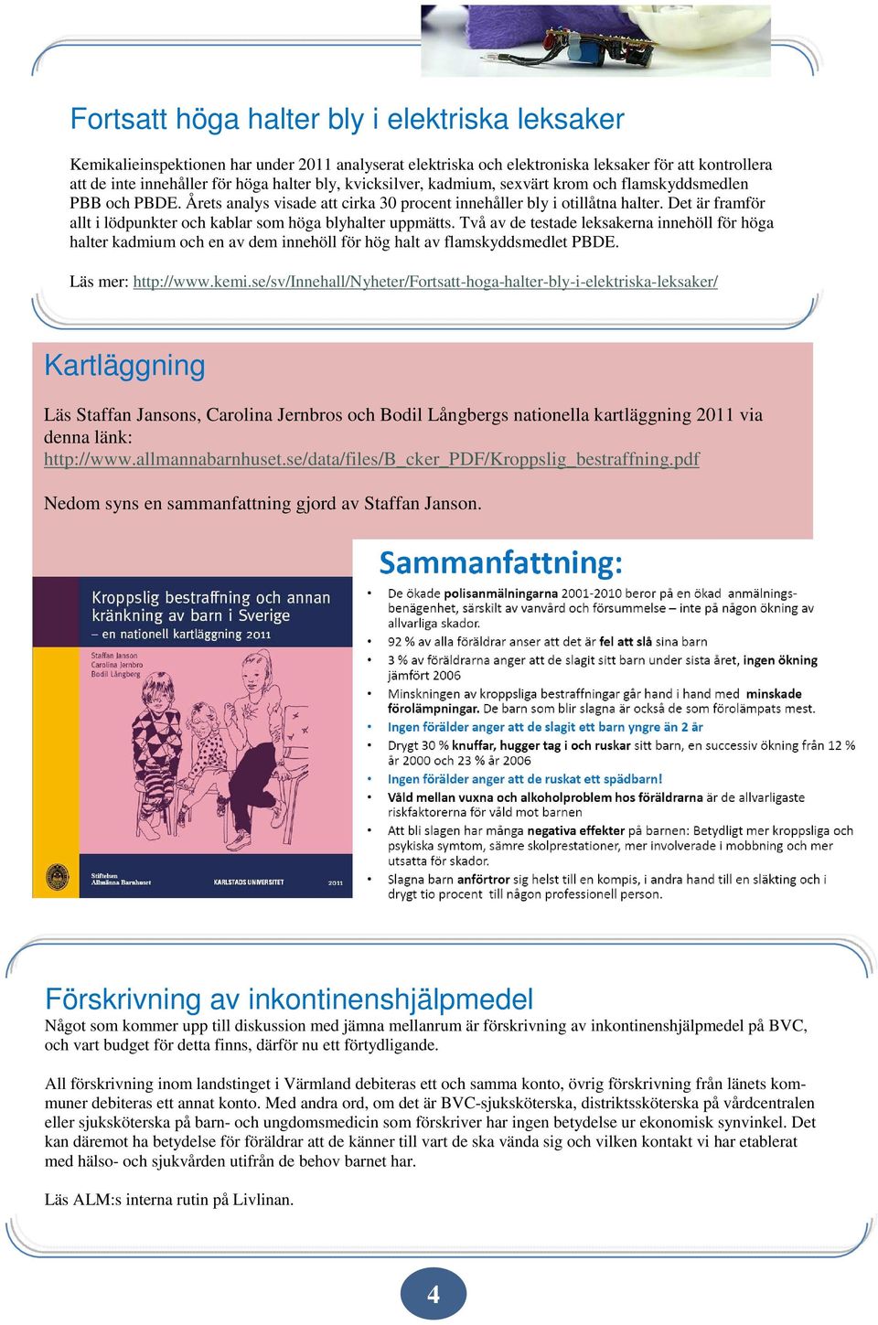 Det är framför allt i lödpunkter och kablar som höga blyhalter uppmätts. Två av de testade leksakerna innehöll för höga halter kadmium och en av dem innehöll för hög halt av flamskyddsmedlet PBDE.