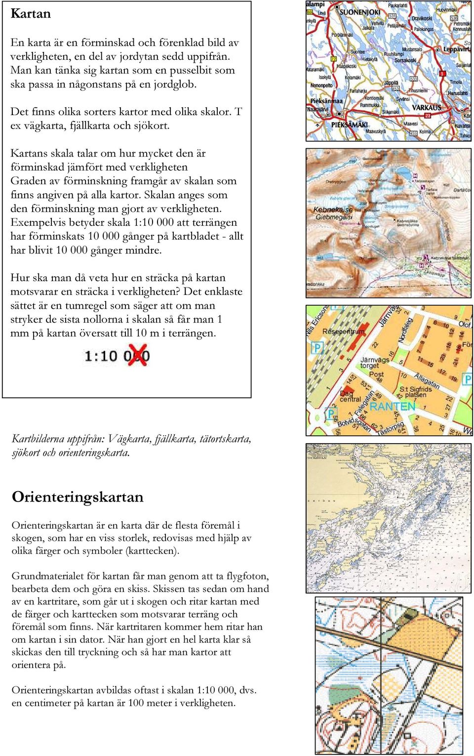 Kartans skala talar om hur mycket den är förminskad jämfört med verkligheten Graden av förminskning framgår av skalan som finns angiven på alla kartor.