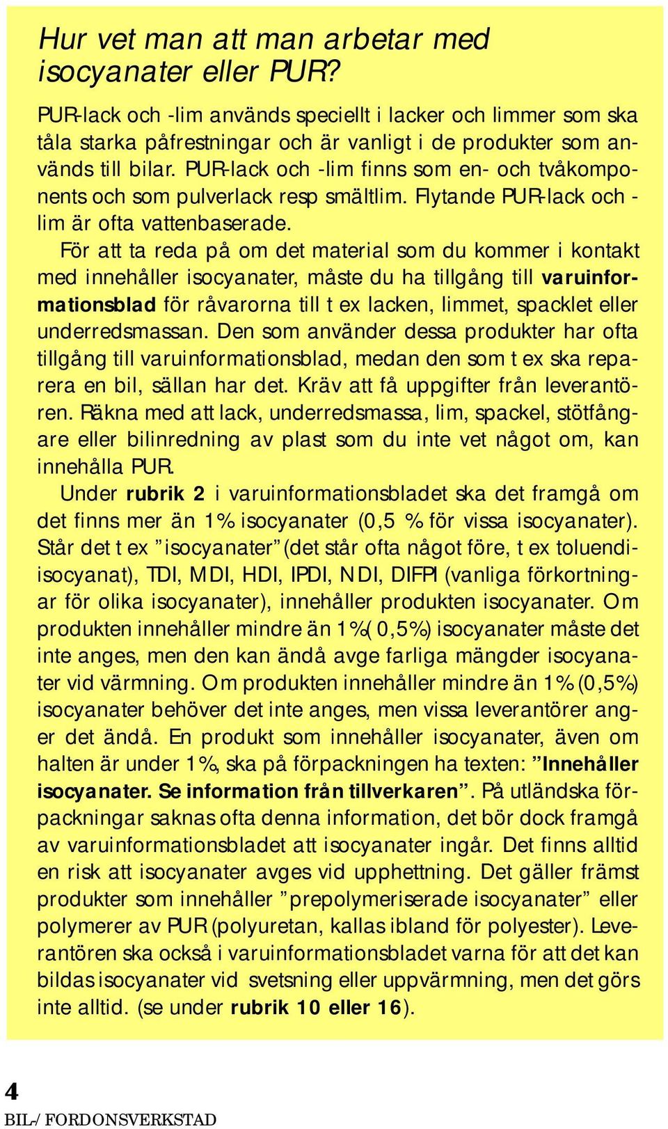 För att ta reda på om det material som du kommer i kontakt med innehåller isocyanater, måste du ha tillgång till varuinformationsblad för råvarorna till t ex lacken, limmet, spacklet eller