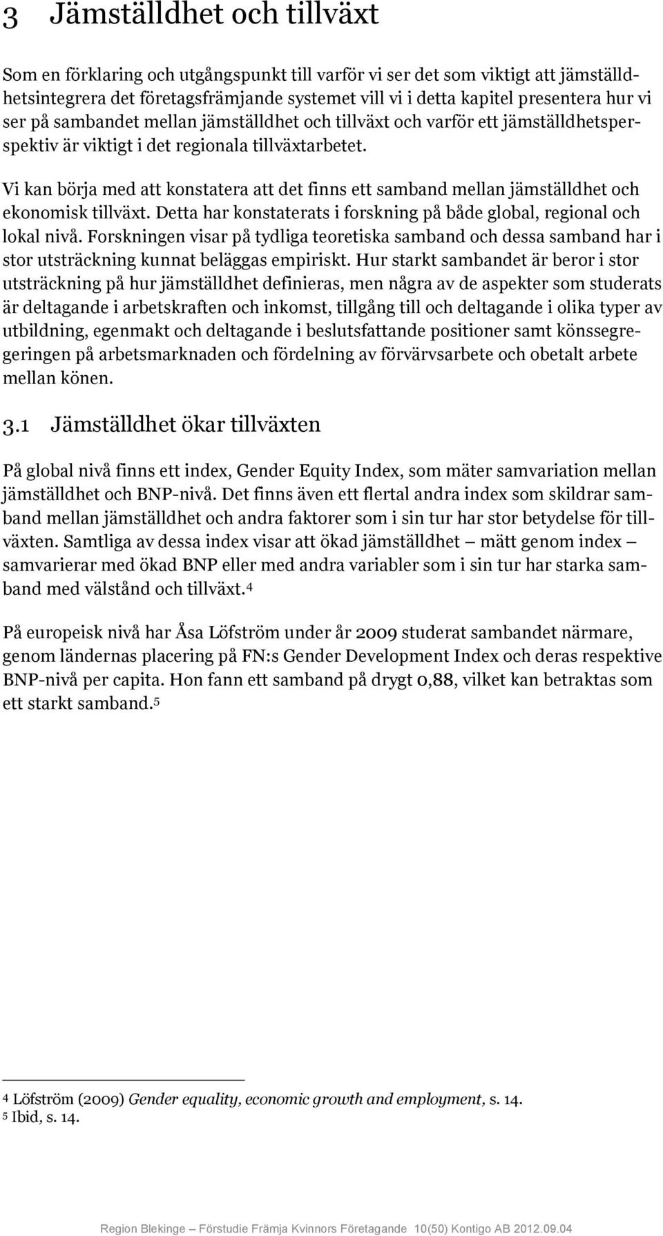 Vi kan börja med att konstatera att det finns ett samband mellan jämställdhet och ekonomisk tillväxt. Detta har konstaterats i forskning på både global, regional och lokal nivå.