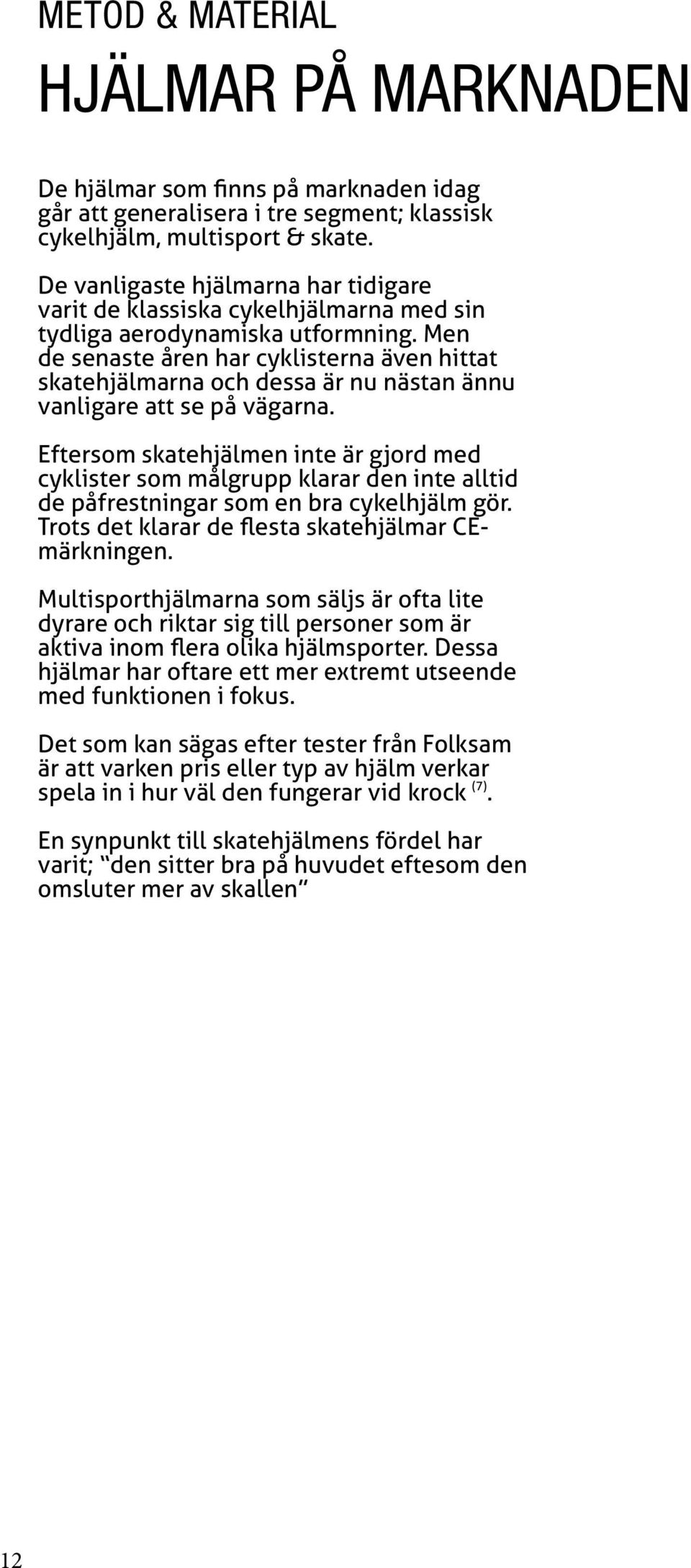 Men de senaste åren har cyklisterna även hittat skatehjälmarna och dessa är nu nästan ännu vanligare att se på vägarna.
