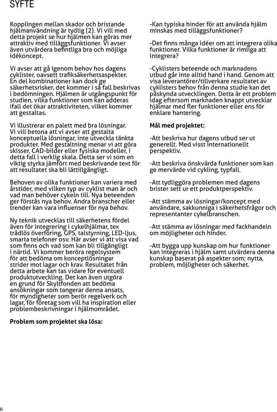 En del kombinationer kan dock ge säkerhetsrisker, det kommer i så fall beskrivas i bedömningen.