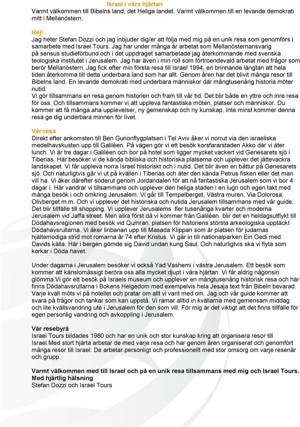 Jag har under många år arbetat som Mellanösternansvarig på sensus studieförbund och i det uppdraget samarbetade jag återkommande med svenska teologiska institutet i Jerusalem.