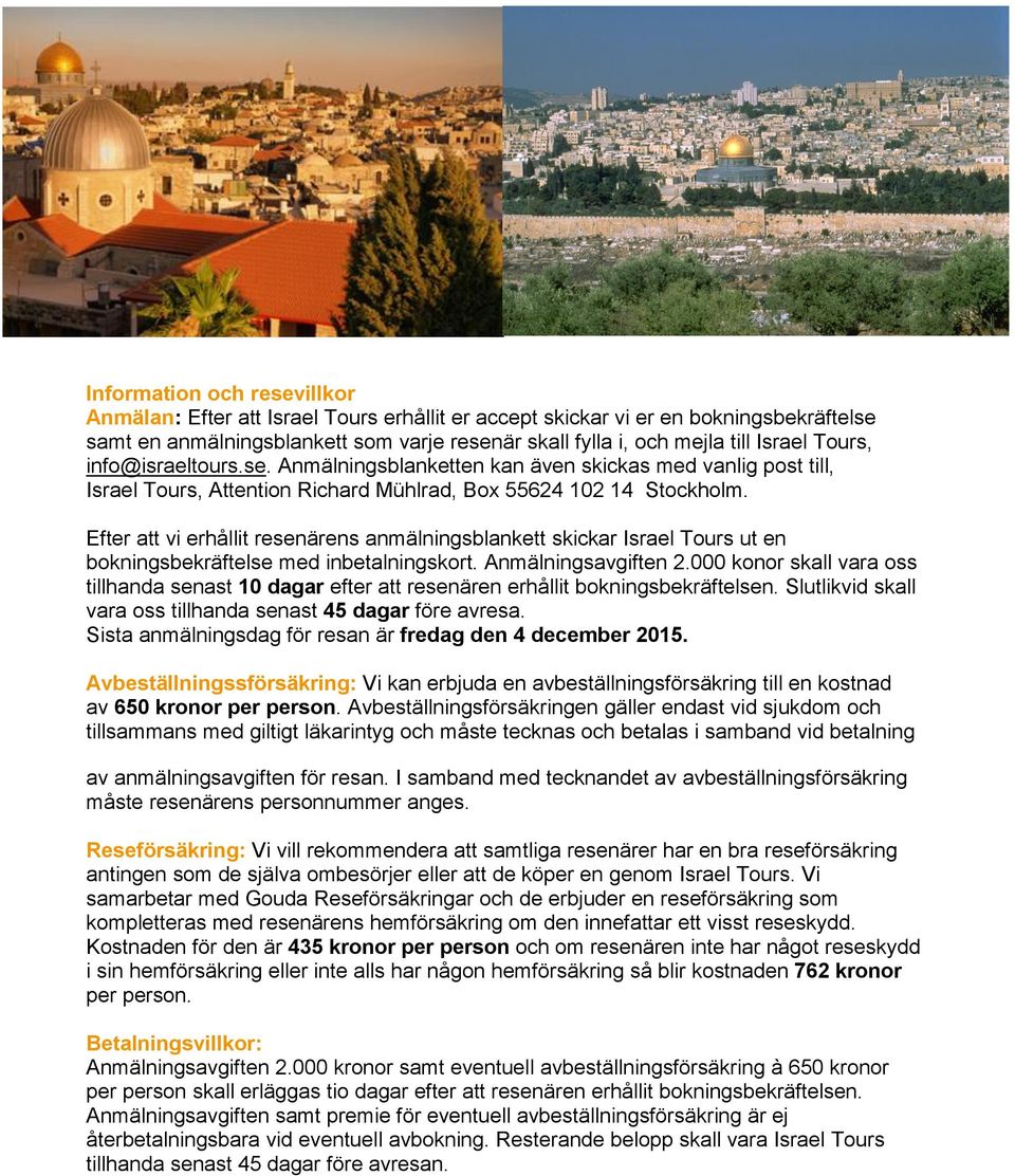 Efter att vi erhållit resenärens anmälningsblankett skickar Israel Tours ut en bokningsbekräftelse med inbetalningskort. Anmälningsavgiften 2.
