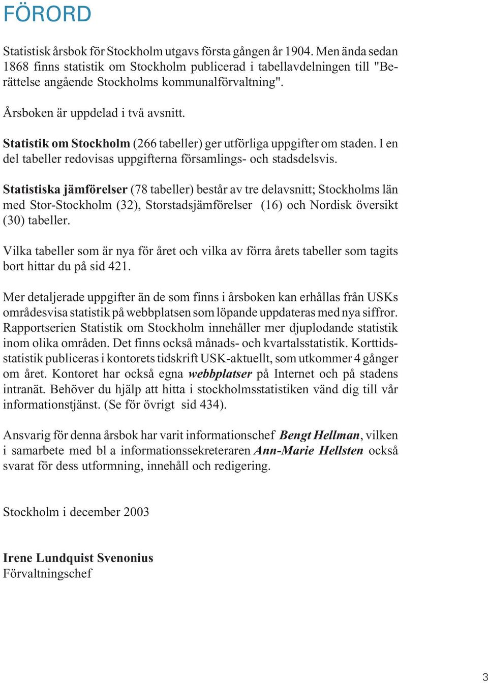 Statistik om Stockholm (266 tabeller) ger utförliga uppgifter om staden. I en del tabeller redovisas uppgifterna församlings- och stadsdelsvis.