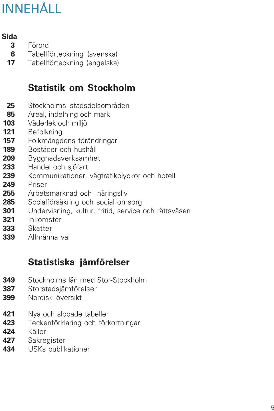 Arbetsmarknad och näringsliv 285 Socialförsäkring och social omsorg 301 Undervisning, kultur, fritid, service och rättsväsen 321 Inkomster 333 Skatter 339 Allmänna val Statistiska jämförelser