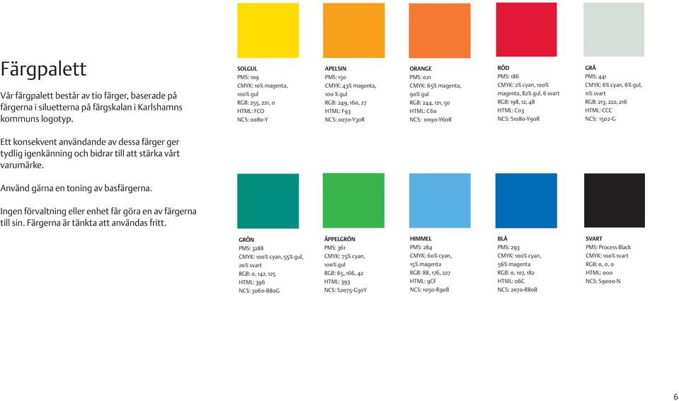 magenta, 90% gul RGB: 244, 121, 50 HTML: C60 NCS: 0090-Y60R RÖD PMS: 186 CMYK: 2% cyan, 100% magenta, 82% gul, 6 svart RGB: 198, 12, 48 HTML: C03 NCS: S1080-Y90R GRÅ PMS: 441 CMYK: 6% cyan, 6% gul,