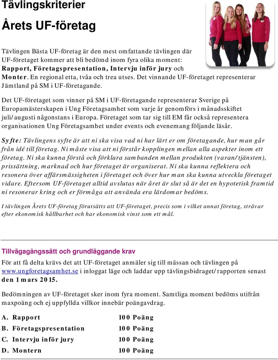 Det UF-företaget som vinner på SM i UF-företagande representerar Sverige på Europamästerskapen i Ung Företagsamhet som varje år genomförs i månadsskiftet juli/augusti någonstans i Europa.
