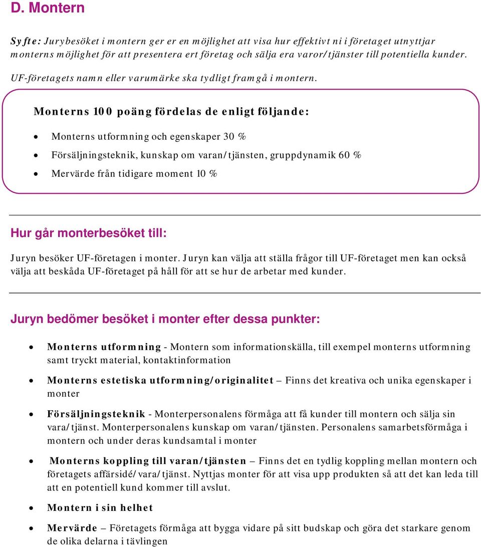 Monterns 100 poäng fördelas de enligt följande: Monterns utformning och egenskaper 30 % Försäljningsteknik, kunskap om varan/tjänsten, gruppdynamik 60 % Mervärde från tidigare moment 10 % Hur går