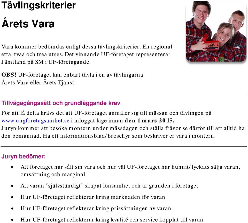 Juryn kommer att besöka montern under mässdagen och ställa frågor se därför till att alltid ha den bemannad. Ha ett informationsblad/broschyr som beskriver er vara i montern.