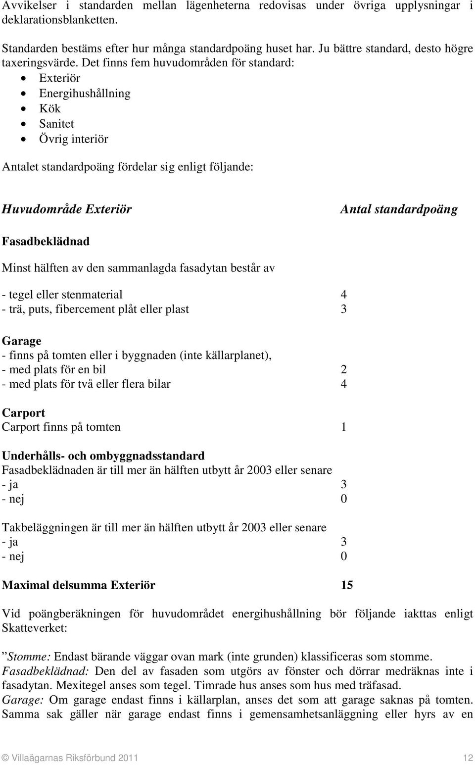 Det finns fem huvudområden för standard: Exteriör Energihushållning Kök Sanitet Övrig interiör Antalet standardpoäng fördelar sig enligt följande: Huvudområde Exteriör Antal standardpoäng