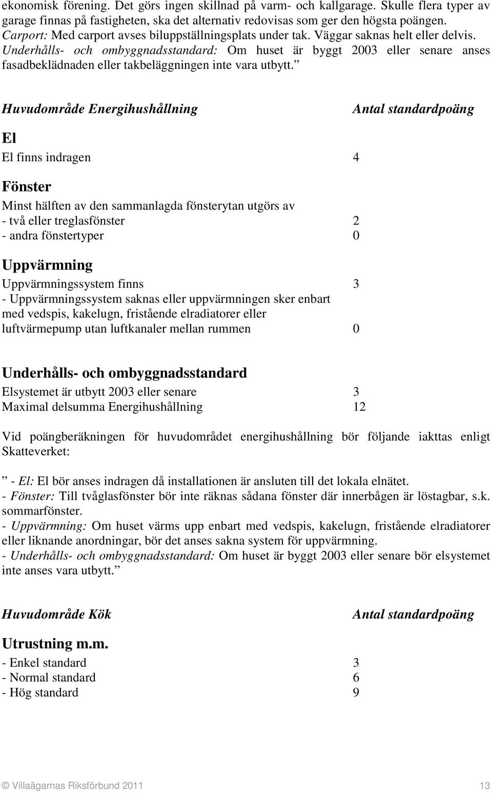 Underhålls- och ombyggnadsstandard: Om huset är byggt 2003 eller senare anses fasadbeklädnaden eller takbeläggningen inte vara utbytt.