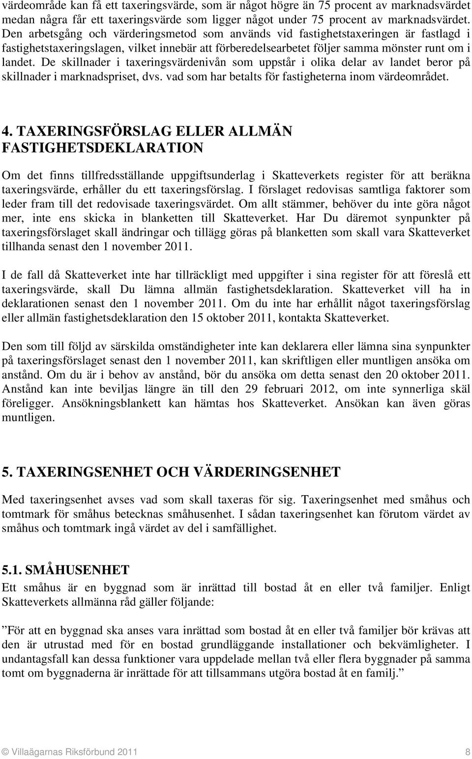 De skillnader i taxeringsvärdenivån som uppstår i olika delar av landet beror på skillnader i marknadspriset, dvs. vad som har betalts för fastigheterna inom värdeområdet. 4.