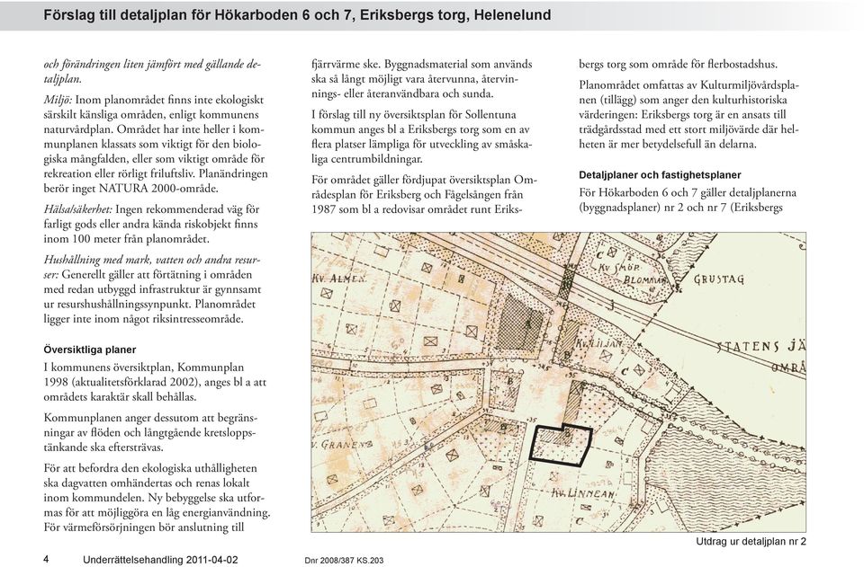 Planändringen berör inget NATURA 2000-område. Hälsa/säkerhet: Ingen rekommenderad väg för farligt gods eller andra kända riskobjekt finns inom 100 meter från planområdet.