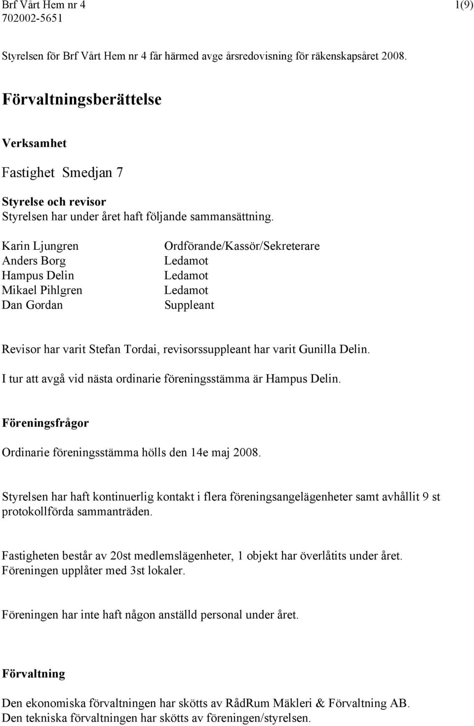 Karin Ljungren Anders Borg Hampus Delin Mikael Pihlgren Dan Gordan Ordförande/Kassör/Sekreterare Suppleant Revisor har varit Stefan Tordai, revisorssuppleant har varit Gunilla Delin.