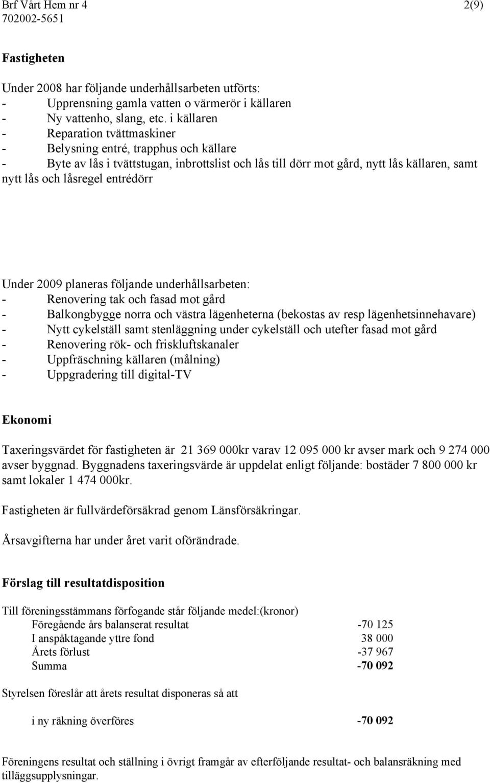 entrédörr Under 2009 planeras följande underhållsarbeten: - Renovering tak och fasad mot gård - Balkongbygge norra och västra lägenheterna (bekostas av resp lägenhetsinnehavare) - Nytt cykelställ