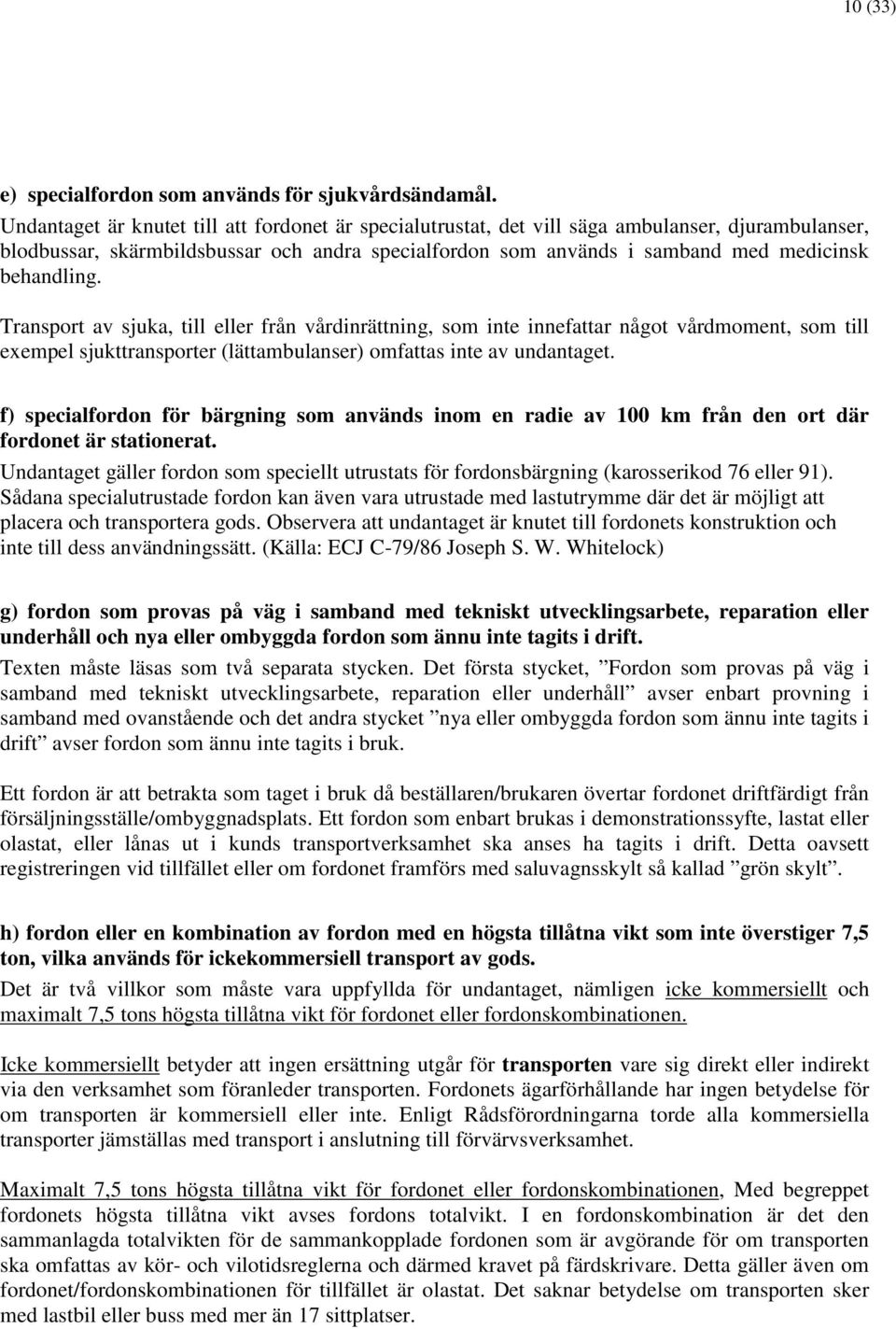 behandling. Transport av sjuka, till eller från vårdinrättning, som inte innefattar något vårdmoment, som till exempel sjukttransporter (lättambulanser) omfattas inte av undantaget.