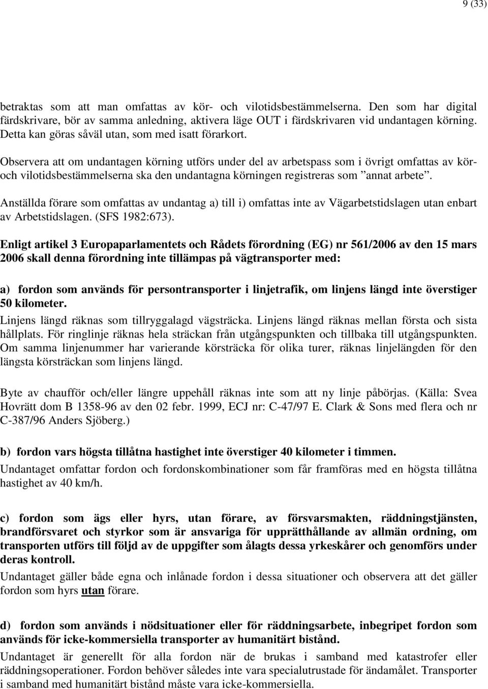 Observera att om undantagen körning utförs under del av arbetspass som i övrigt omfattas av köroch vilotidsbestämmelserna ska den undantagna körningen registreras som annat arbete.