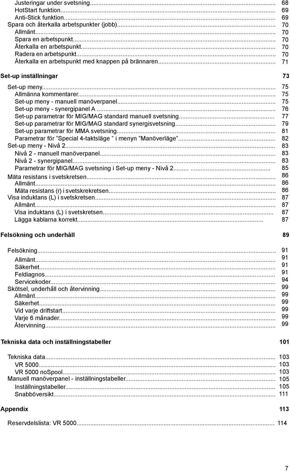 .. Set-up meny - manuell manöverpanel... Set-up meny - synergipanel A... Set-up parametrar för MIG/MAG standard manuell svetsning... Set-up parametrar för MIG/MAG standard synergisvetsning.