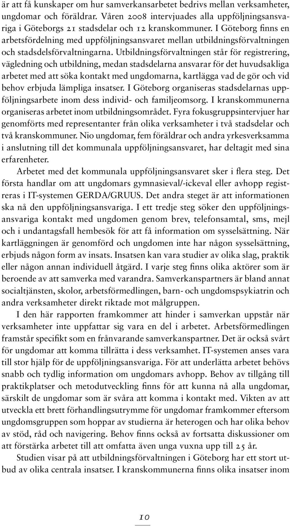 Utbildningsförvaltningen står för registrering, vägledning och utbildning, medan stadsdelarna ansvarar för det huvudsakliga arbetet med att söka kontakt med ungdomarna, kartlägga vad de gör och vid