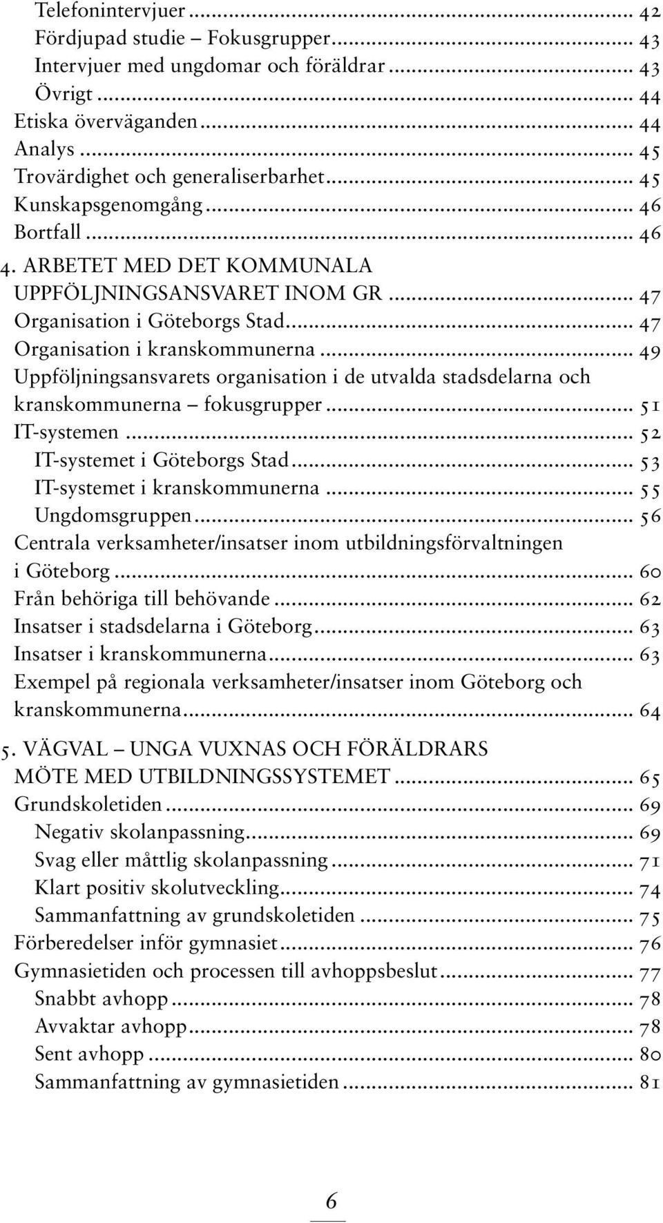 .. 49 Uppföljningsansvarets organisation i de utvalda stadsdelarna och kranskommunerna fokusgrupper... 51 IT-systemen... 52 IT-systemet i Göteborgs Stad... 53 IT-systemet i kranskommunerna.