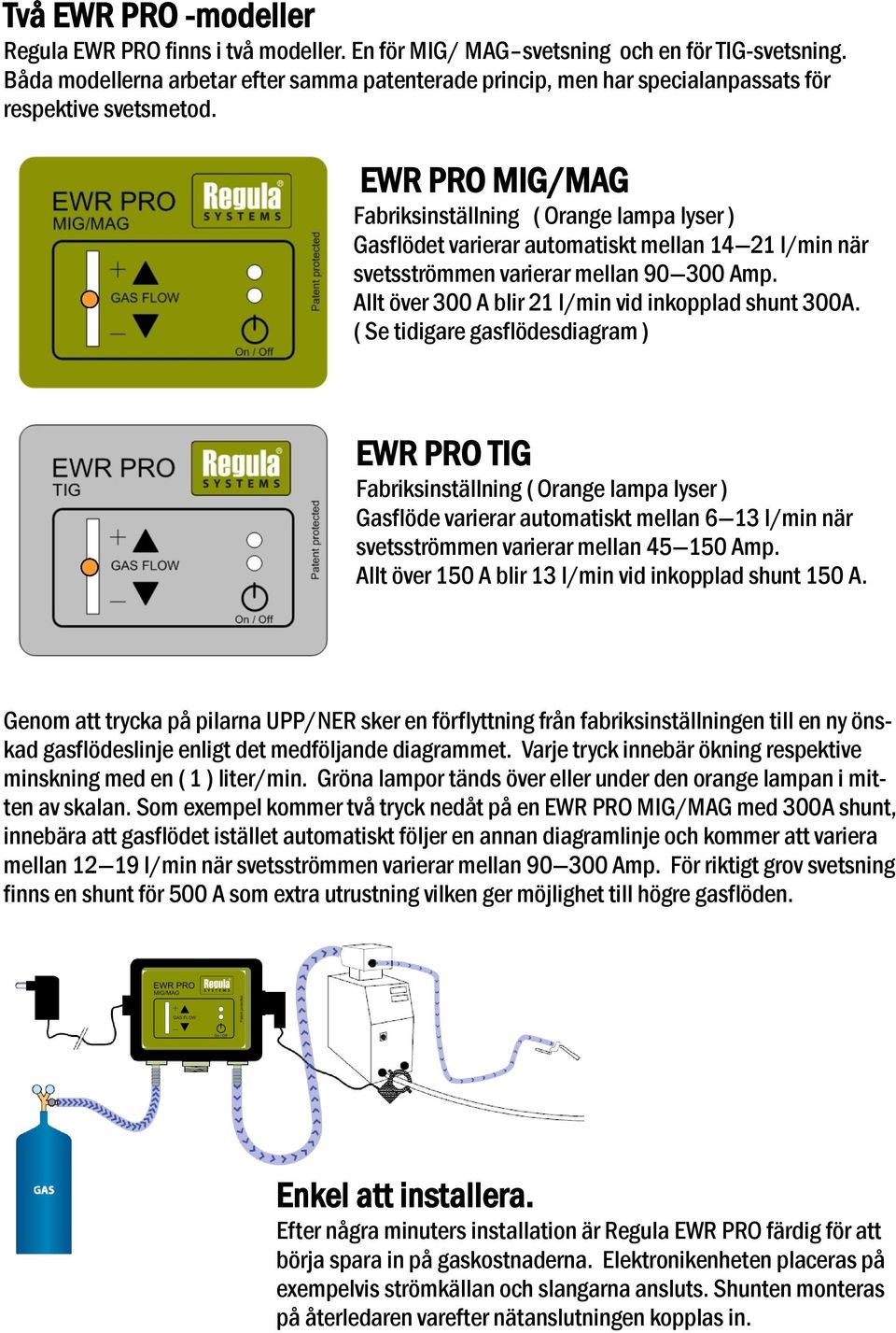 EWR PRO MIG/MAG Fabriksinställning ( Orange lampa lyser ) Gasflödet varierar automatiskt mellan 14 21 l/min när svetsströmmen varierar mellan 90 300 Amp.