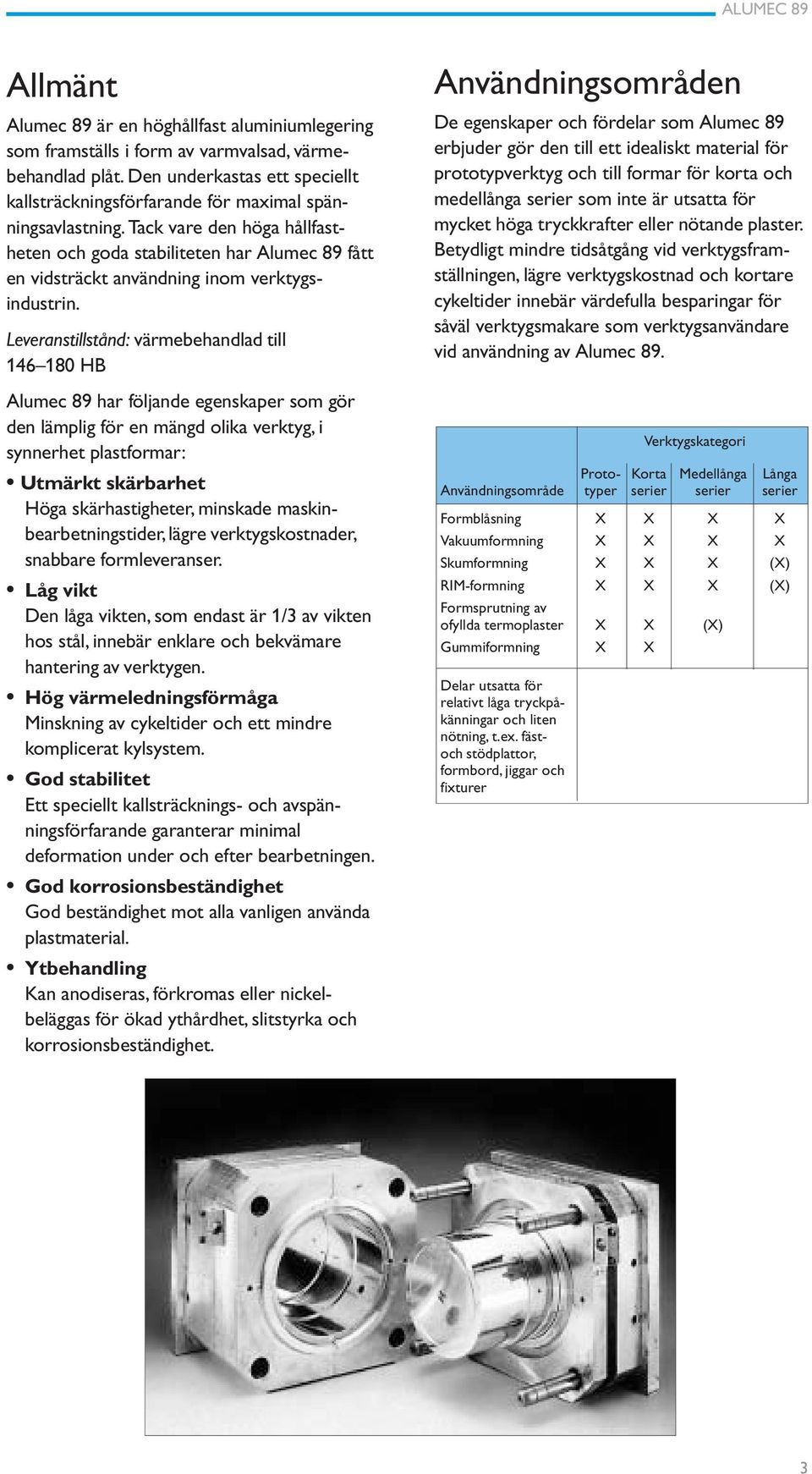 Leveranstillstånd: värmebehandlad till 146 180 HB Alumec 89 har följande egenskaper som gör den lämplig för en mängd olika verktyg, i synnerhet plastformar: Utmärkt skärbarhet Höga skärhastigheter,