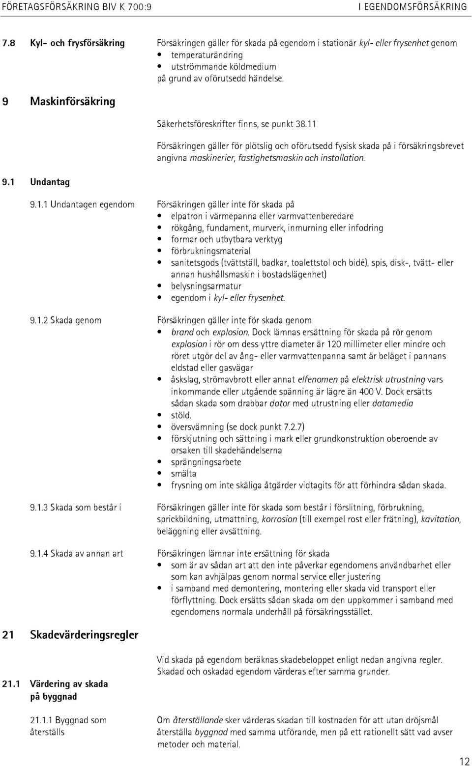 11 Försäkringen gäller för plötslig och oförutsedd fysisk skada på i försäkringsbrevet angivna maskinerier, fastighetsmaskin och installation. 9.1.1 Undantagen egendom Försäkringen gäller inte för