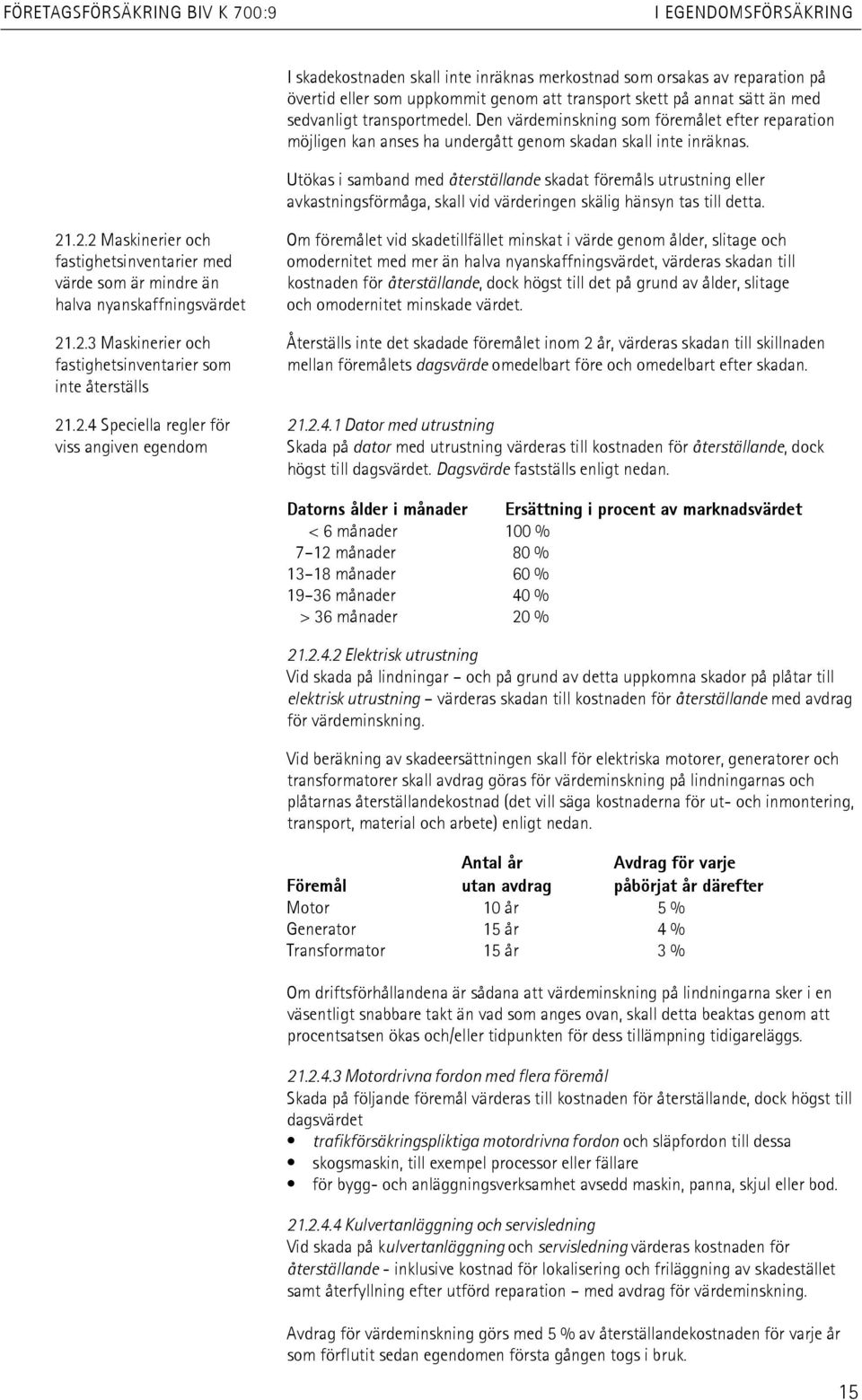 Utökas i samband med återställande skadat föremåls utrustning eller avkastningsförmåga, skall vid värderingen skälig hänsyn tas till detta. 21