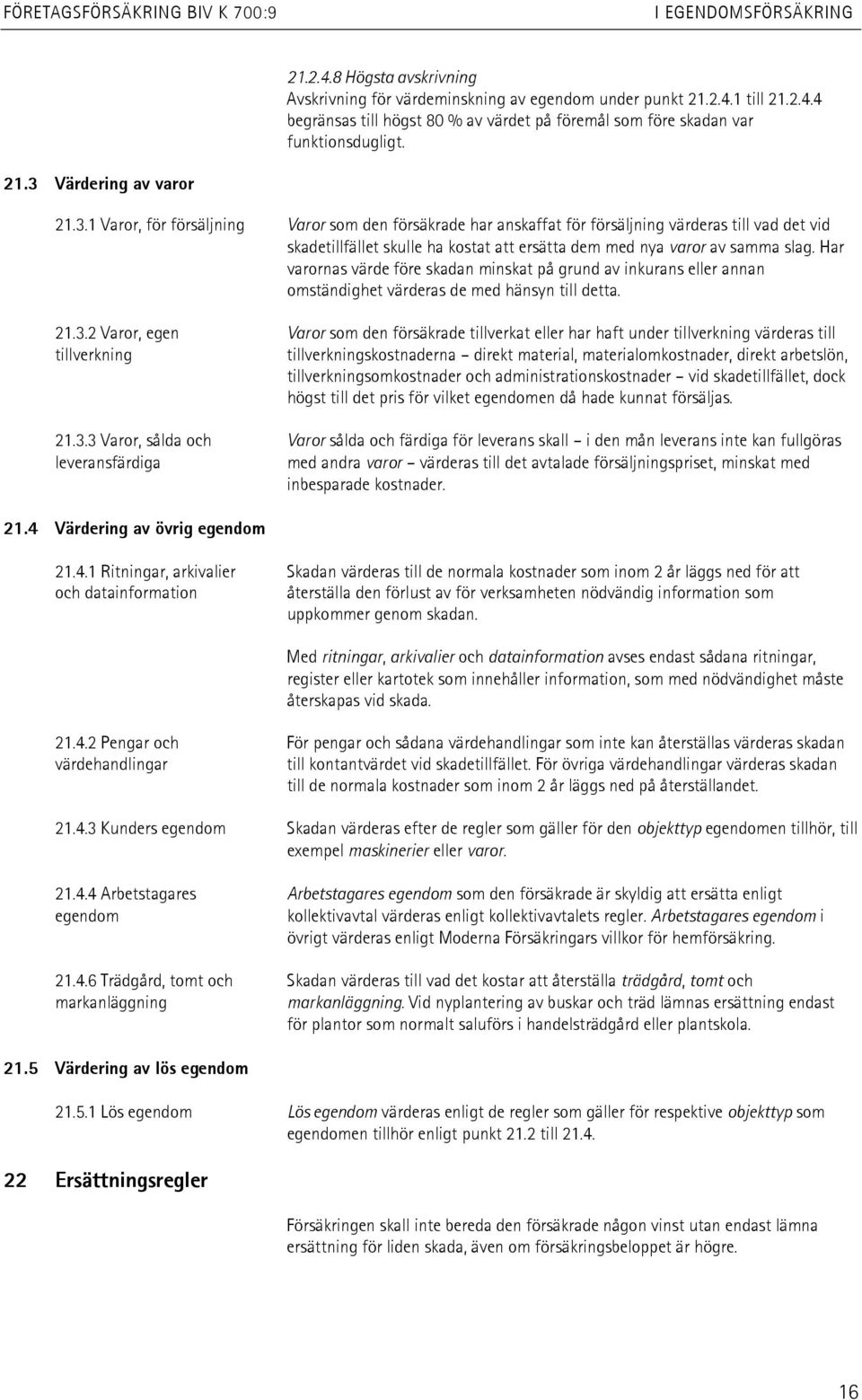 Har varornas värde före skadan minskat på grund av inkurans eller annan omständighet värderas de med hänsyn till detta. 21.3.