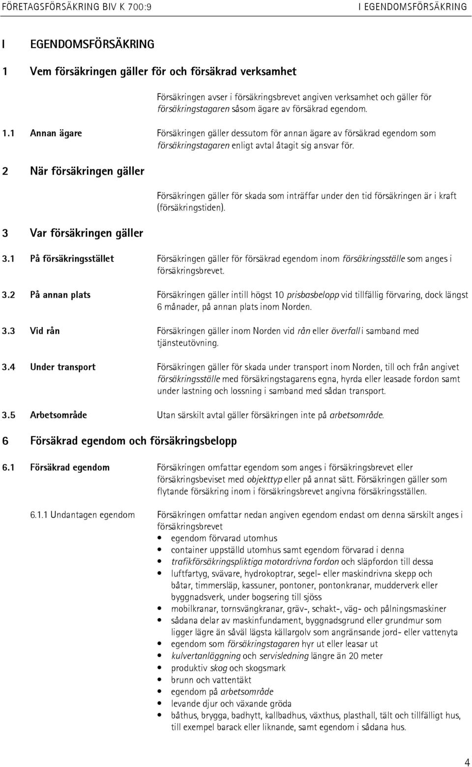 2 När försäkringen gäller 3 Var försäkringen gäller Försäkringen gäller för skada som inträffar under den tid försäkringen är i kraft (försäkringstiden). 3.1 På försäkringsstället Försäkringen gäller för försäkrad egendom inom försäkringsställe som anges i försäkringsbrevet.