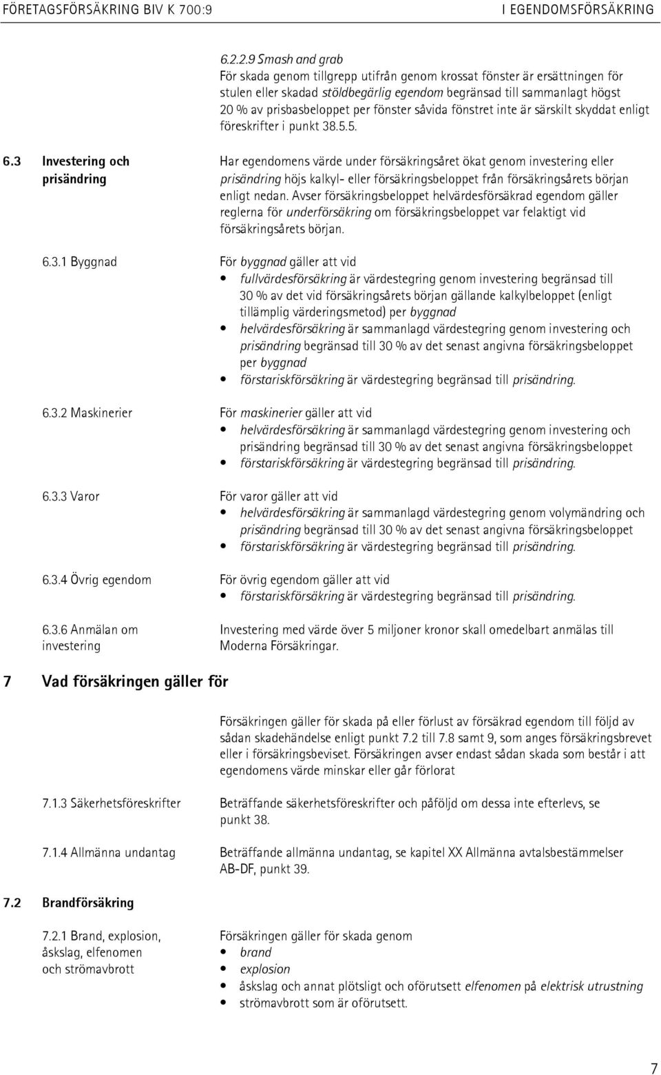 3 Investering och Har egendomens värde under försäkringsåret ökat genom investering eller prisändring prisändring höjs kalkyl- eller försäkringsbeloppet från försäkringsårets början enligt nedan.