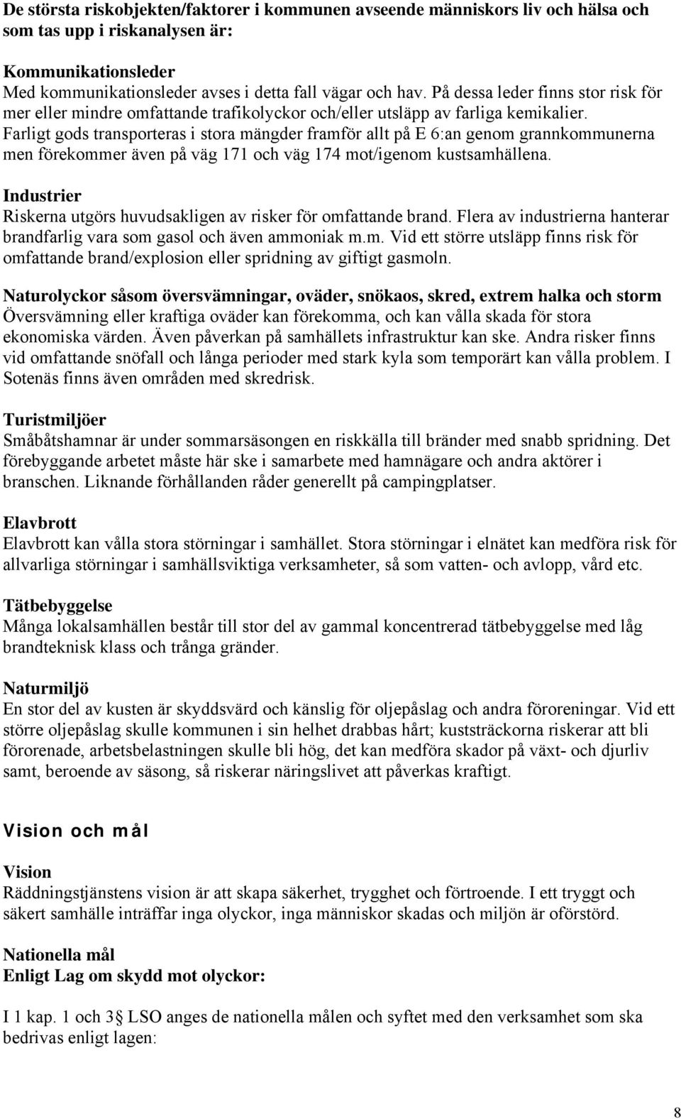 Farligt gods transporteras i stora mängder framför allt på E 6:an genom grannkommunerna men förekommer även på väg 171 och väg 174 mot/igenom kustsamhällena.