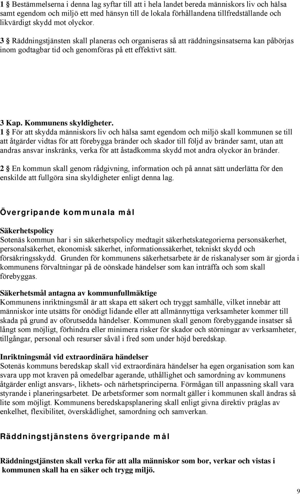 1 För att skydda människors liv och hälsa samt egendom och miljö skall kommunen se till att åtgärder vidtas för att förebygga bränder och skador till följd av bränder samt, utan att andras ansvar