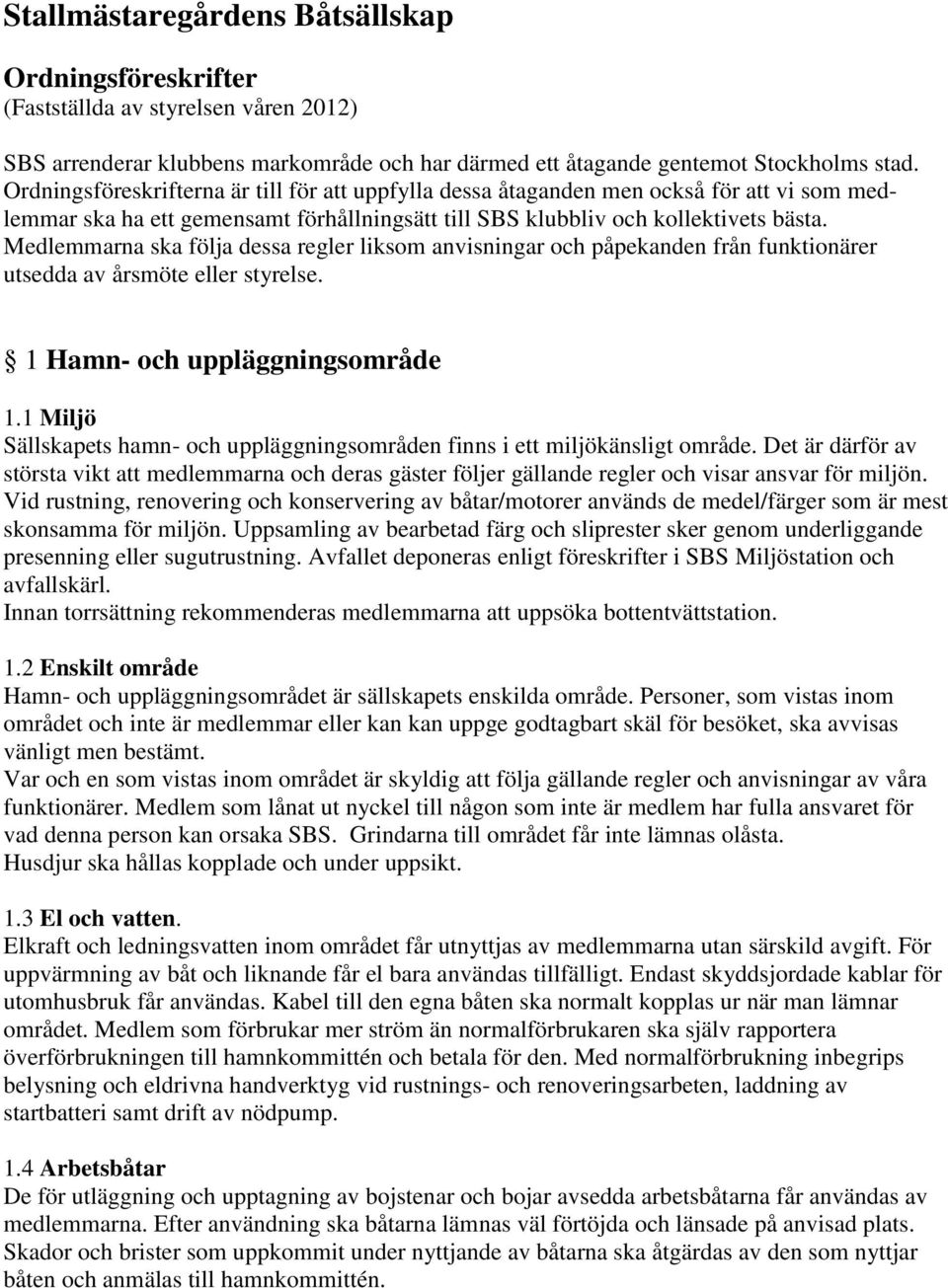 Medlemmarna ska följa dessa regler liksom anvisningar och påpekanden från funktionärer utsedda av årsmöte eller styrelse. 1 Hamn- och uppläggningsområde 1.