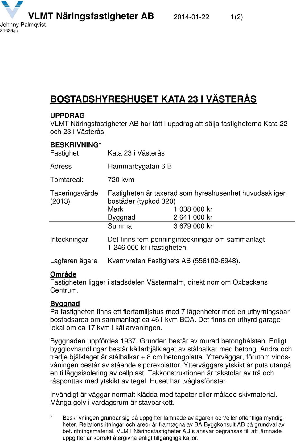 kr Byggnad 2 641 000 kr Summa 3 679 000 kr Inteckningar Det finns fem penninginteckningar om sammanlagt 1 246 000 kr i fastigheten. Lagfaren ägare Kvarnvreten Fastighets AB (556102-6948).