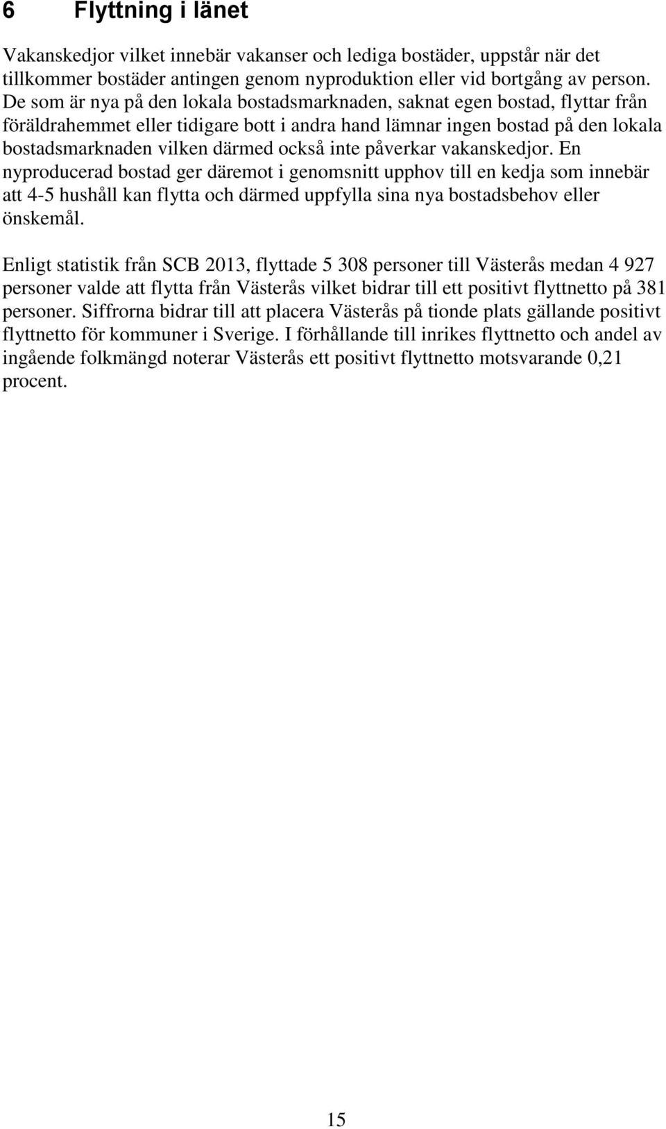 inte påverkar vakanskedjor. En nyproducerad bostad ger däremot i genomsnitt upphov till en kedja som innebär att 4-5 hushåll kan flytta och därmed uppfylla sina nya bostadsbehov eller önskemål.