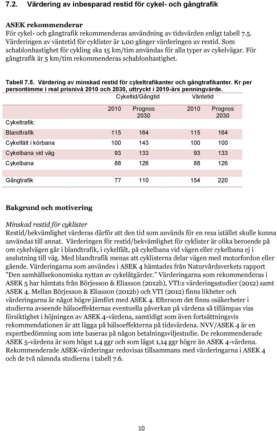 För gångtrafik är 5 km/tim rekommenderas schablonhastighet. Tabell 7.5. Värdering av minskad restid för cykeltrafikanter och gångtrafikanter.