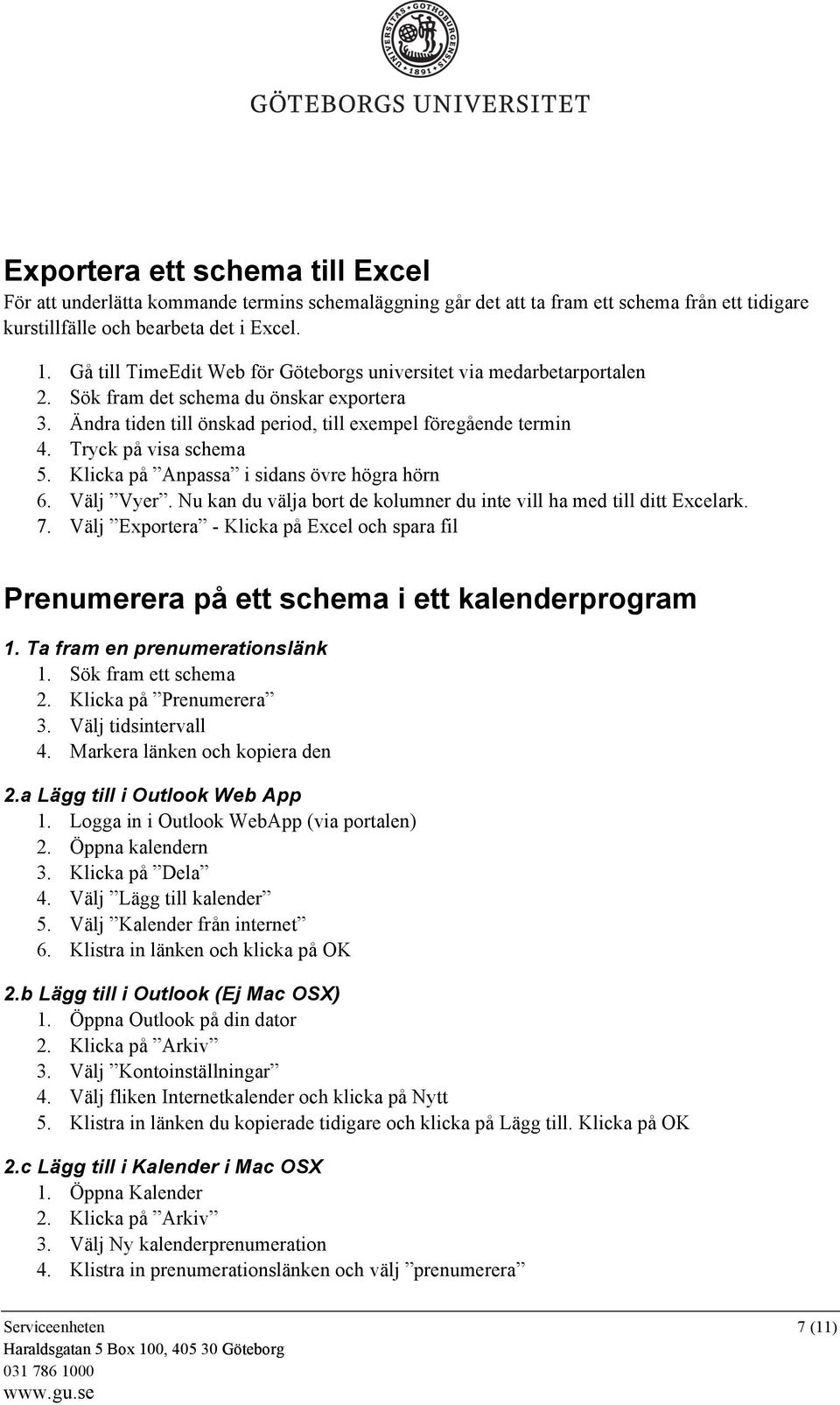 Tryck på visa schema 5. Klicka på Anpassa i sidans övre högra hörn 6. Välj Vyer. Nu kan du välja bort de kolumner du inte vill ha med till ditt Excelark. 7.