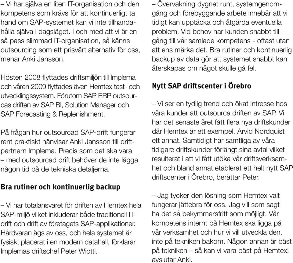 Hösten 2008 flyttades driftsmiljön till Implema och våren 2009 flyttades även Hemtex test- och utvecklingssystem.