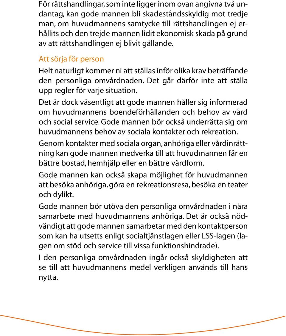 Det går därför inte att ställa upp regler för varje situation. Det är dock väsentligt att gode mannen håller sig informerad om huvudmannens boendeförhållanden och behov av vård och social service.