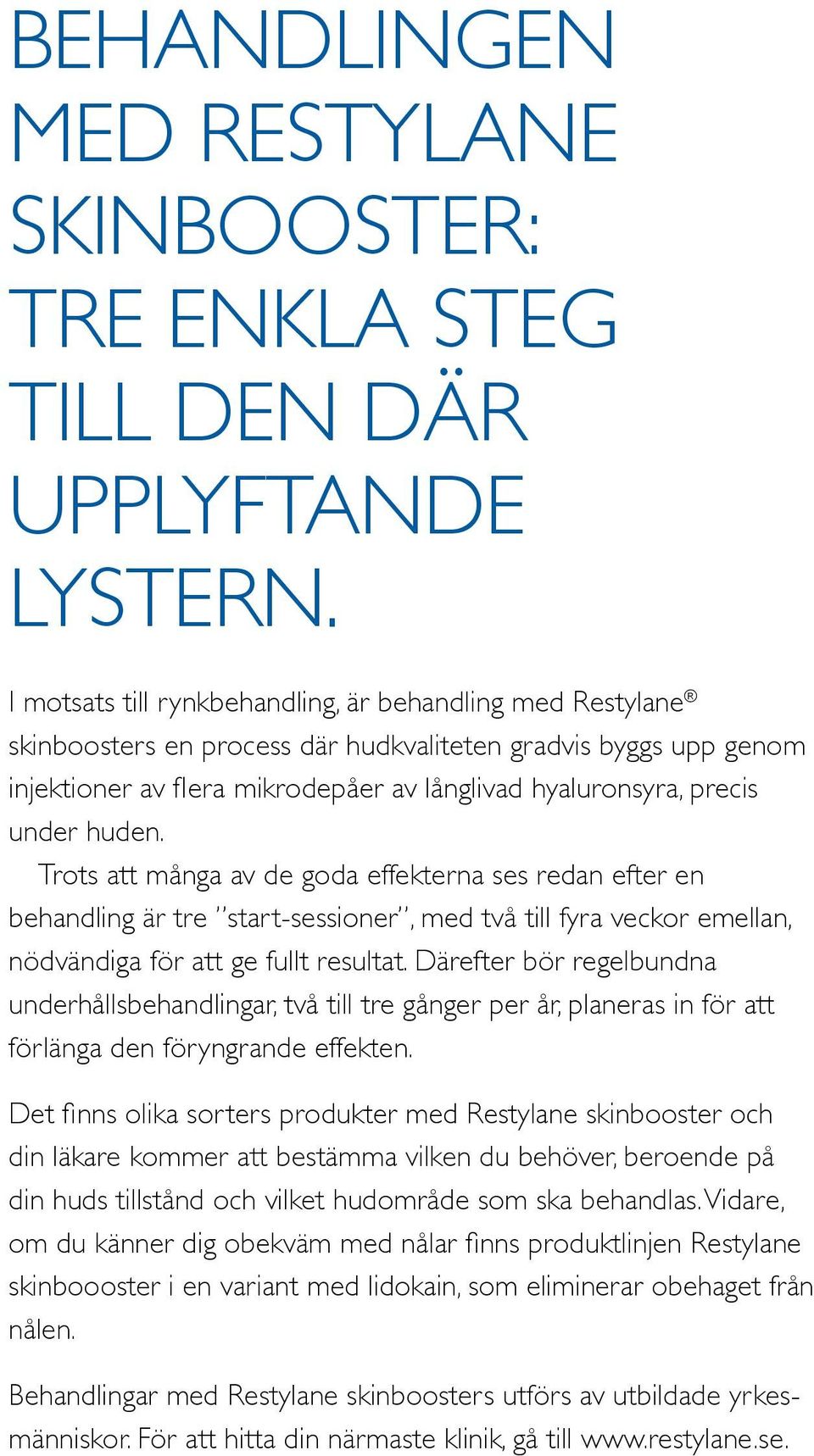 huden. Trots att många av de goda effekterna ses redan efter en behandling är tre start-sessioner, med två till fyra veckor emellan, nödvändiga för att ge fullt resultat.