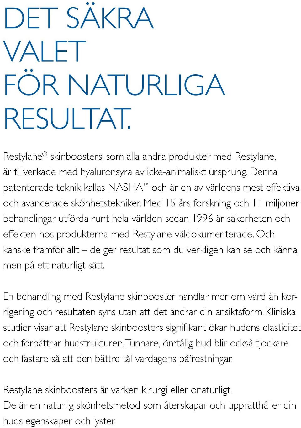 Med 15 års forskning och 11 miljoner behandlingar utförda runt hela världen sedan 1996 är säkerheten och effekten hos produkterna med Restylane väldokumenterade.