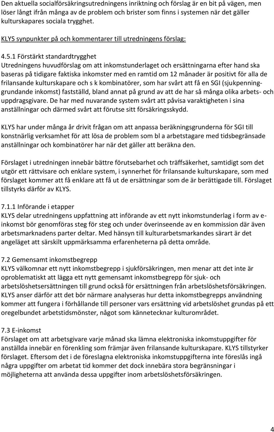 1 Förstärkt standardtrygghet Utredningens huvudförslag om att inkomstunderlaget och ersättningarna efter hand ska baseras på tidigare faktiska inkomster med en ramtid om 12 månader är positivt för